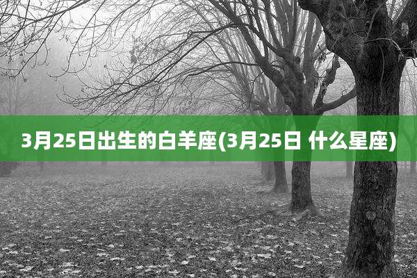 3月25日出生的白羊座(3月25日 什么星座)
