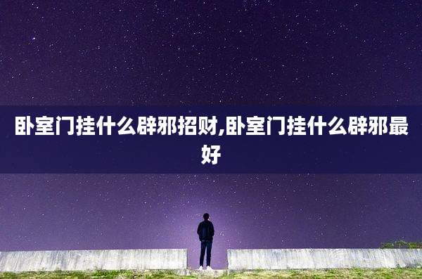 卧室门挂什么辟邪招财,卧室门挂什么辟邪最好