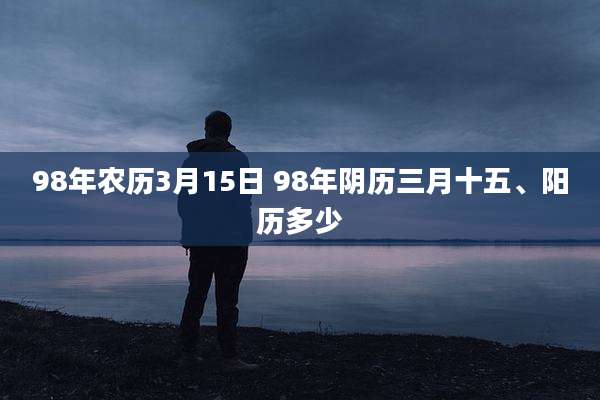 98年农历3月15日 98年阴历三月十五、阳历多少