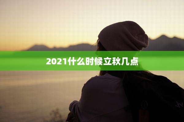 2021什么时候立秋几点