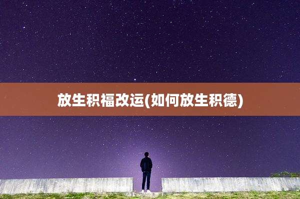 放生积福改运(如何放生积德)