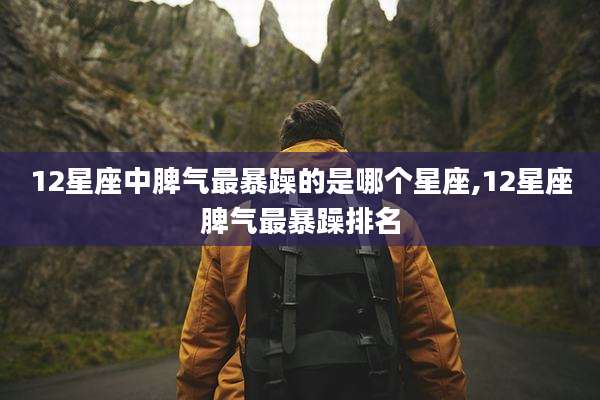 12星座中脾气最暴躁的是哪个星座,12星座脾气最暴躁排名