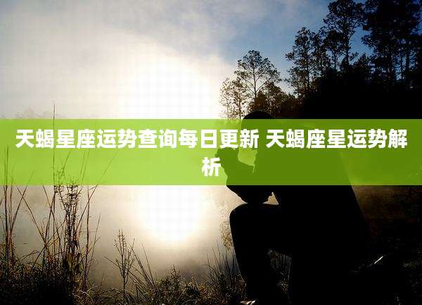 天蝎星座运势查询每日更新 天蝎座星运势解析