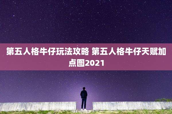 第五人格牛仔玩法攻略 第五人格牛仔天赋加点图2021