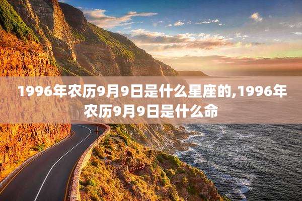 1996年农历9月9日是什么星座的,1996年农历9月9日是什么命
