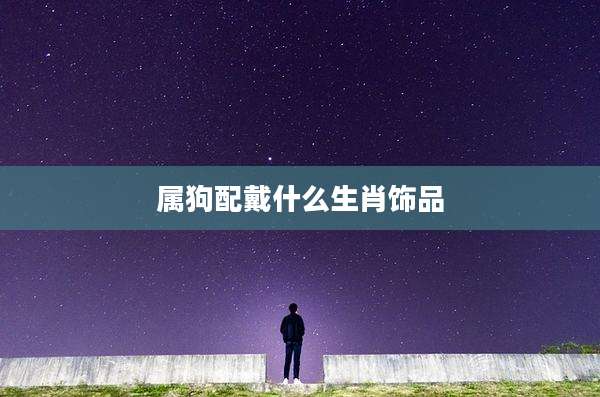 属狗配戴什么生肖饰品