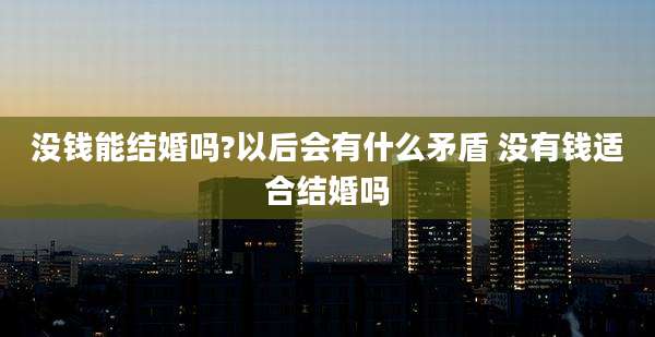 没钱能结婚吗?以后会有什么矛盾 没有钱适合结婚吗