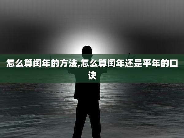 怎么算闰年的方法,怎么算闰年还是平年的口诀