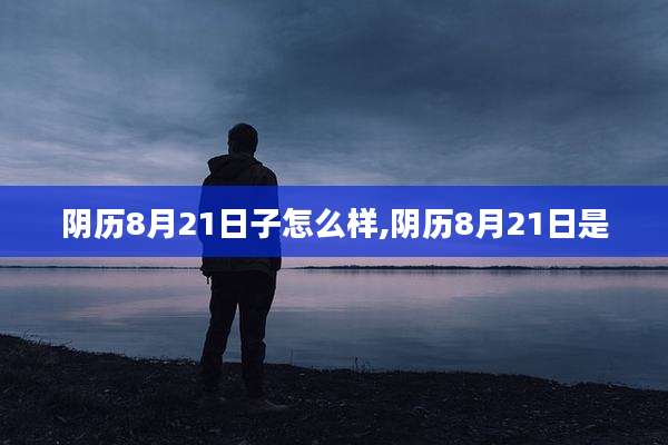 阴历8月21日子怎么样,阴历8月21日是