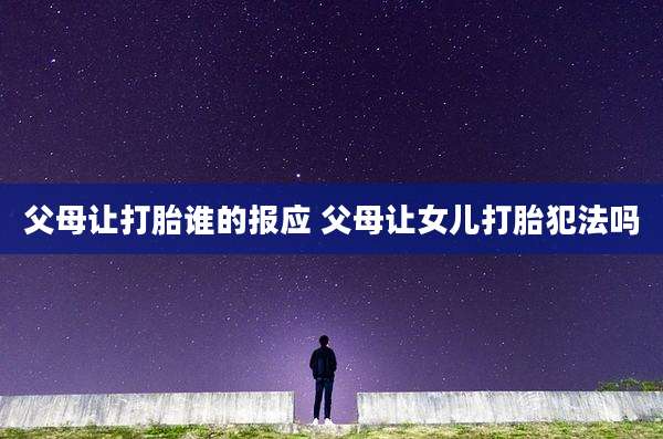 父母让打胎谁的报应 父母让女儿打胎犯法吗