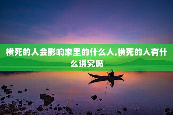 横死的人会影响家里的什么人,横死的人有什么讲究吗
