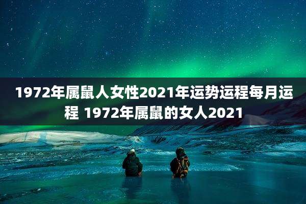1972年属鼠人女性2021年运势运程每月运程 1972年属鼠的女人2021