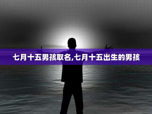 七月十五男孩取名,七月十五出生的男孩