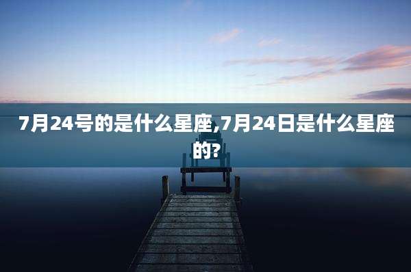 7月24号的是什么星座,7月24日是什么星座的?
