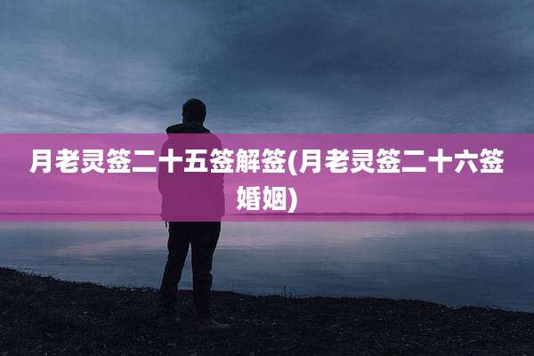 月老灵签二十五签解签(月老灵签二十六签婚姻)