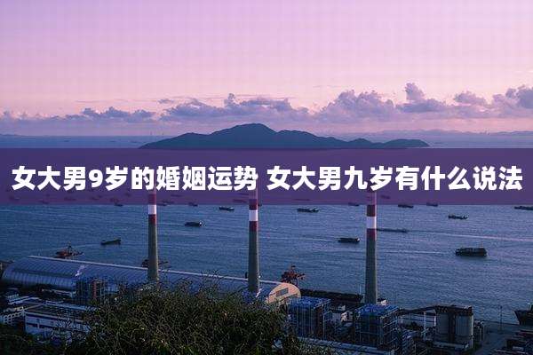 女大男9岁的婚姻运势 女大男九岁有什么说法
