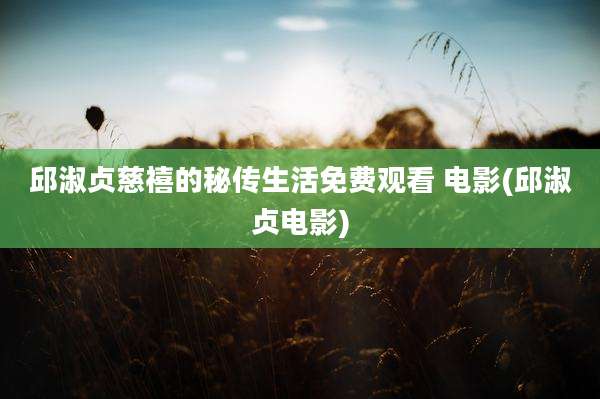 邱淑贞慈禧的秘传生活免费观看 电影(邱淑贞电影)