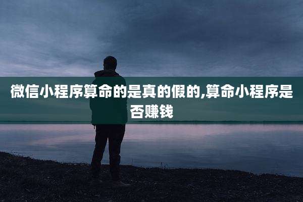 微信小程序算命的是真的假的,算命小程序是否赚钱