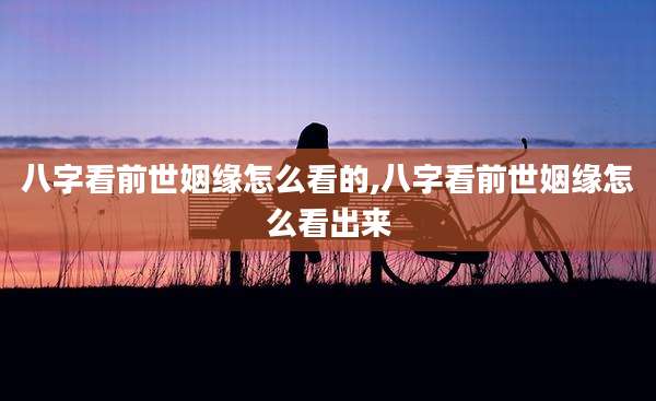 八字看前世姻缘怎么看的,八字看前世姻缘怎么看出来