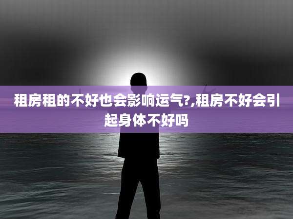 租房租的不好也会影响运气?,租房不好会引起身体不好吗