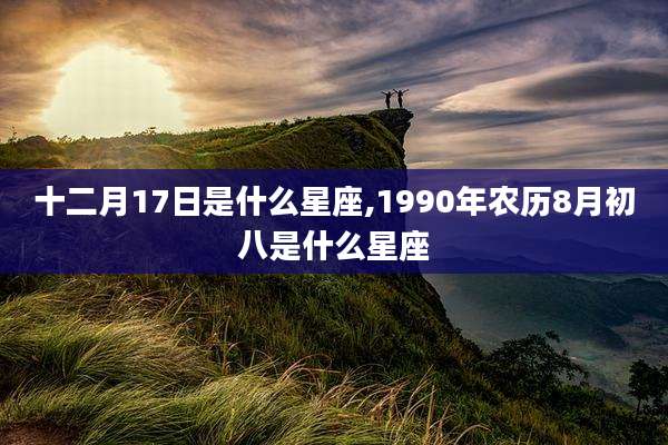 十二月17日是什么星座,1990年农历8月初八是什么星座