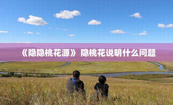 《隐隐桃花源》 隐桃花说明什么问题