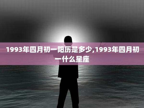 1993年四月初一阳历是多少,1993年四月初一什么星座