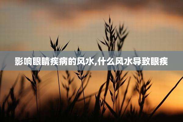 影响眼睛疾病的风水,什么风水导致眼疾