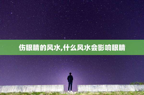 伤眼睛的风水,什么风水会影响眼睛