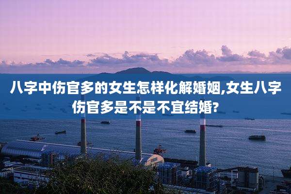 八字中伤官多的女生怎样化解婚姻,女生八字伤官多是不是不宜结婚?