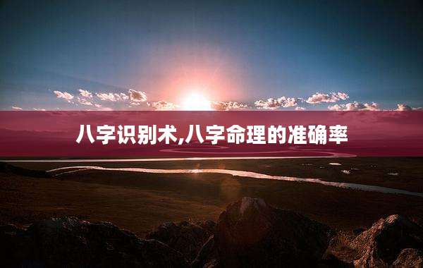 八字识别术,八字命理的准确率