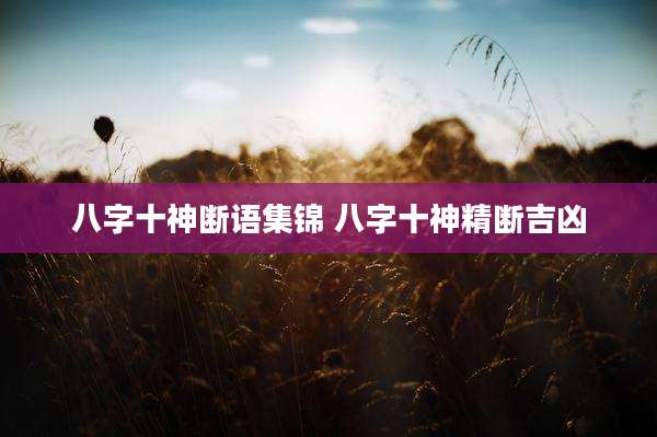 八字十神断语集锦 八字十神精断吉凶