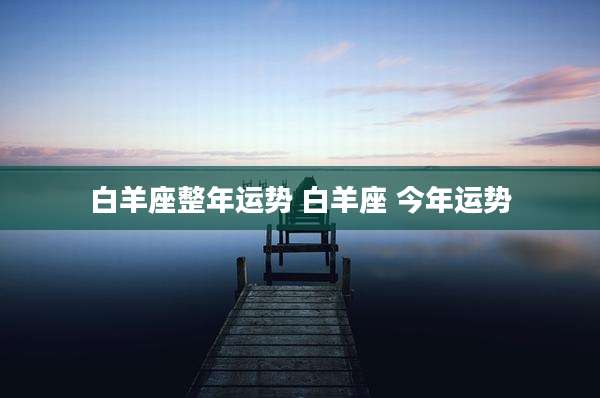白羊座整年运势 白羊座 今年运势
