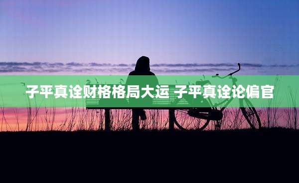 子平真诠财格格局大运 子平真诠论偏官