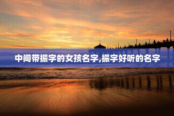 中间带振字的女孩名字,振字好听的名字