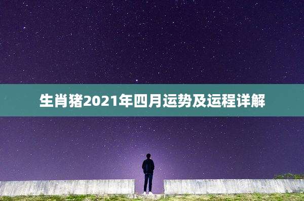生肖猪2021年四月运势及运程详解