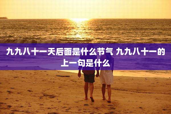 九九八十一天后面是什么节气 九九八十一的上一句是什么