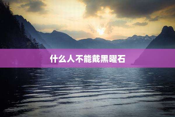 什么人不能戴黑曜石
