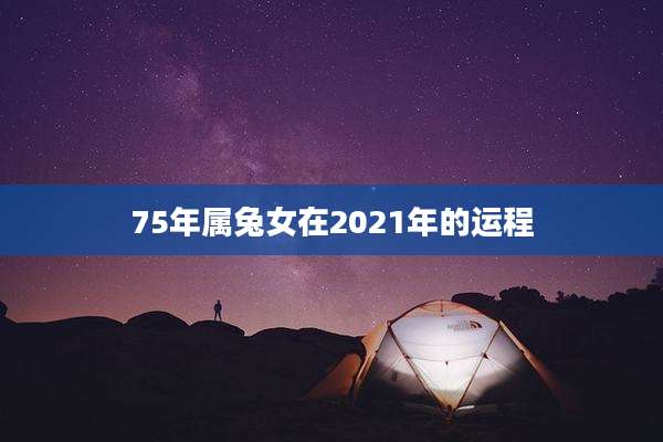 75年属兔女在2021年的运程