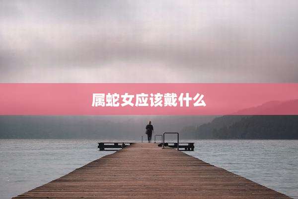 属蛇女应该戴什么
