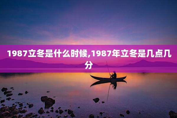 1987立冬是什么时候,1987年立冬是几点几分