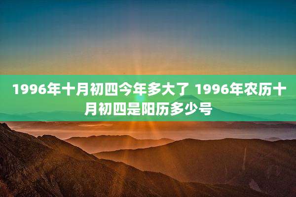 1996年十月初四今年多大了 1996年农历十月初四是阳历多少号