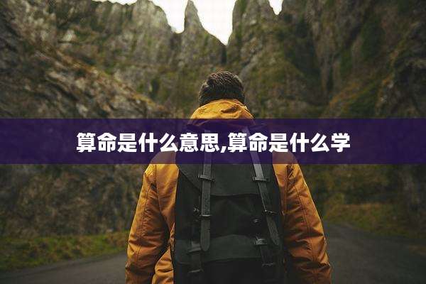 算命是什么意思,算命是什么学