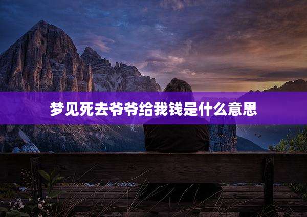 梦见死去爷爷给我钱是什么意思