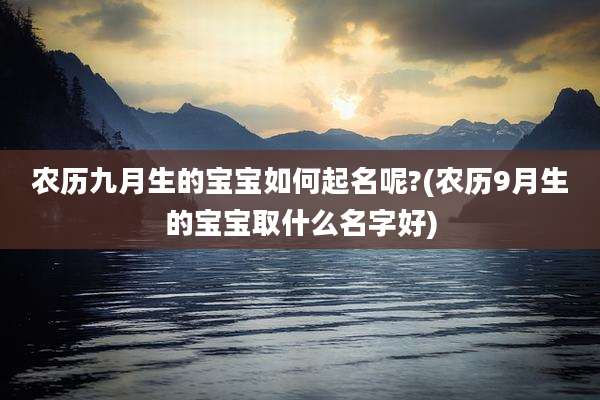 农历九月生的宝宝如何起名呢?(农历9月生的宝宝取什么名字好)
