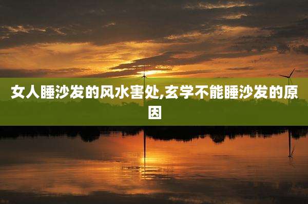 女人睡沙发的风水害处,玄学不能睡沙发的原因