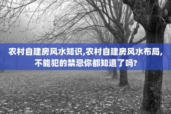 农村自建房风水知识,农村自建房风水布局,不能犯的禁忌你都知道了吗?