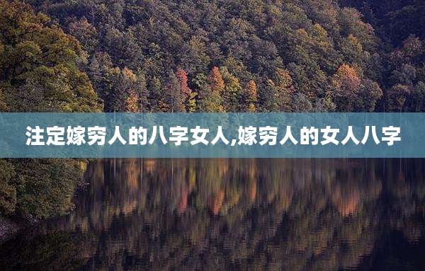 注定嫁穷人的八字女人,嫁穷人的女人八字