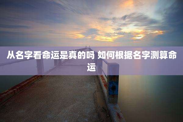 从名字看命运是真的吗 如何根据名字测算命运
