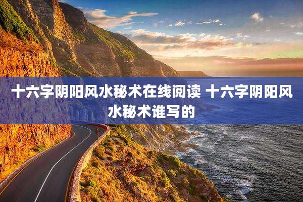 十六字阴阳风水秘术在线阅读 十六字阴阳风水秘术谁写的